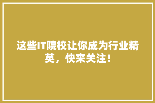 这些IT院校让你成为行业精英，快来关注！ AI技术学习