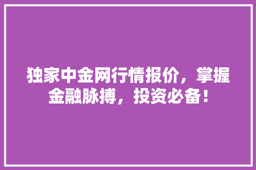 独家中金网行情报价，掌握金融脉搏，投资必备！
