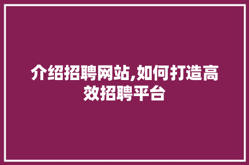 介绍招聘网站,如何打造高效招聘平台