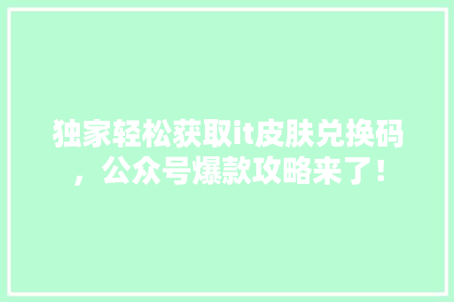 独家轻松获取it皮肤兑换码，公众号爆款攻略来了！