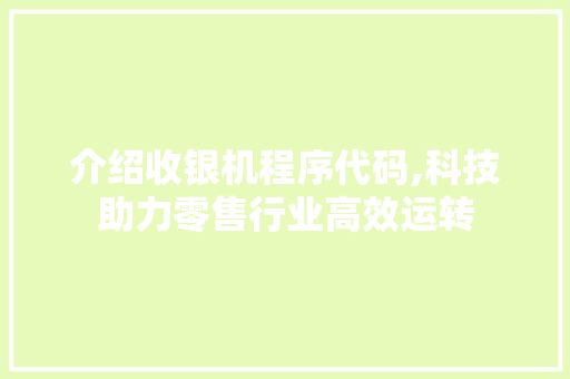 介绍收银机程序代码,科技助力零售行业高效运转 介绍收银机程序代码,科技助力零售行业高效运转 seo技术