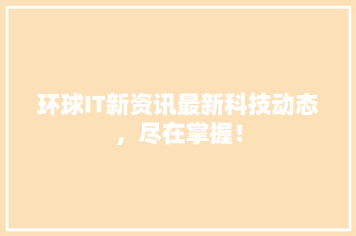 环球IT新资讯最新科技动态，尽在掌握！