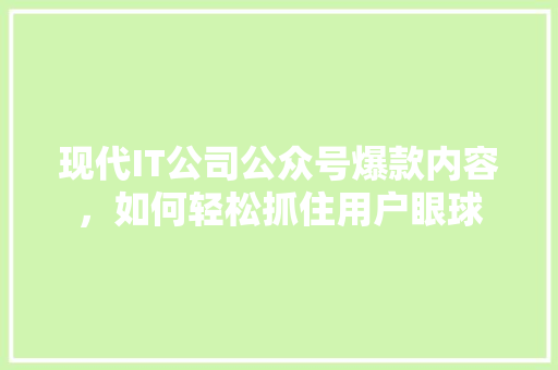 现代IT公司公众号爆款内容，如何轻松抓住用户眼球 360搜优化