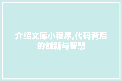 介绍文库小程序,代码背后的创新与智慧 介绍文库小程序,代码背后的创新与智慧 头条优化