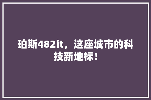 珀斯482it，这座城市的科技新地标！ 头条优化