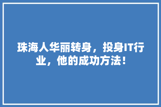 珠海人华丽转身，投身IT行业，他的成功方法！