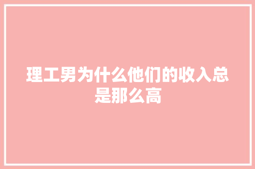 理工男为什么他们的收入总是那么高