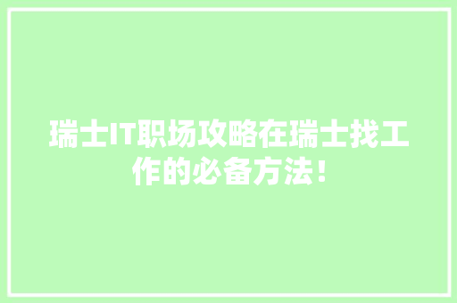 瑞士IT职场攻略在瑞士找工作的必备方法！