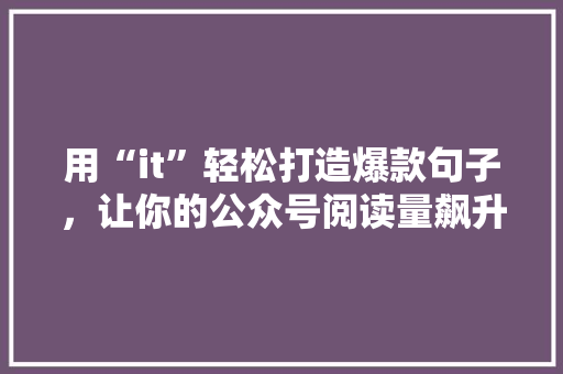 用“it”轻松打造爆款句子，让你的公众号阅读量飙升！