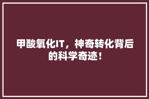 甲酸氧化IT，神奇转化背后的科学奇迹！