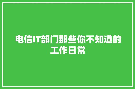 电信IT部门那些你不知道的工作日常