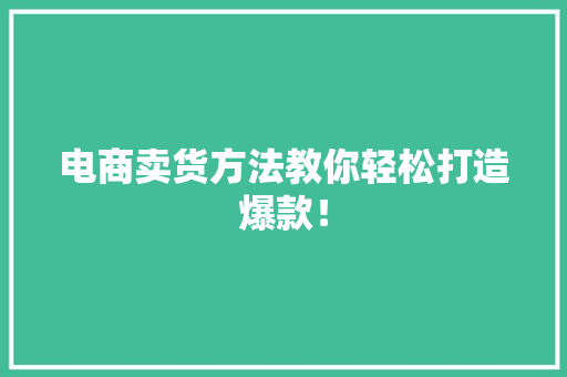 电商卖货方法教你轻松打造爆款！
