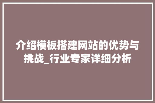介绍模板搭建网站的优势与挑战_行业专家详细分析 介绍模板搭建网站的优势与挑战_行业专家详细分析 AI技术学习