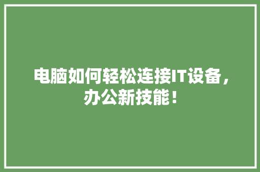 电脑如何轻松连接IT设备，办公新技能！ 360搜优化