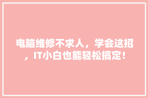 电脑维修不求人，学会这招，IT小白也能轻松搞定！