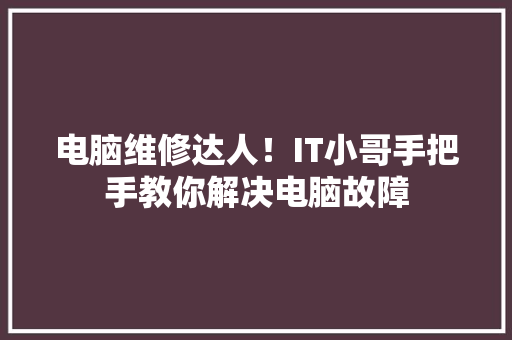 电脑维修达人！IT小哥手把手教你解决电脑故障