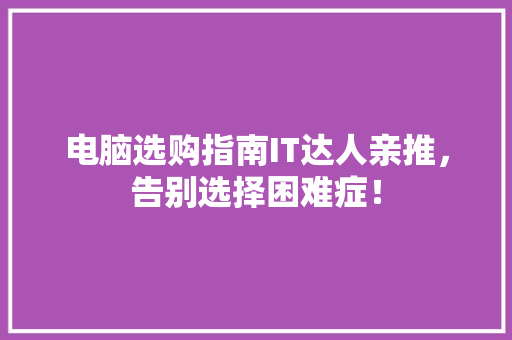 电脑选购指南IT达人亲推，告别选择困难症！ seo技术