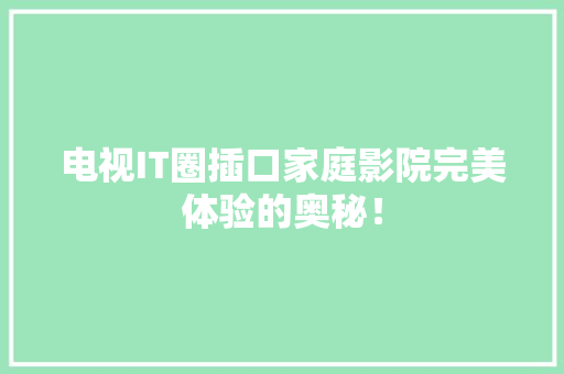 电视IT圈插口家庭影院完美体验的奥秘！