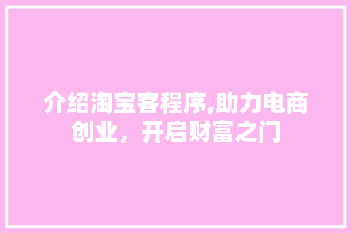 介绍淘宝客程序,助力电商创业，开启财富之门 介绍淘宝客程序,助力电商创业，开启财富之门 360搜优化