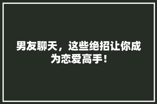 男友聊天，这些绝招让你成为恋爱高手！
