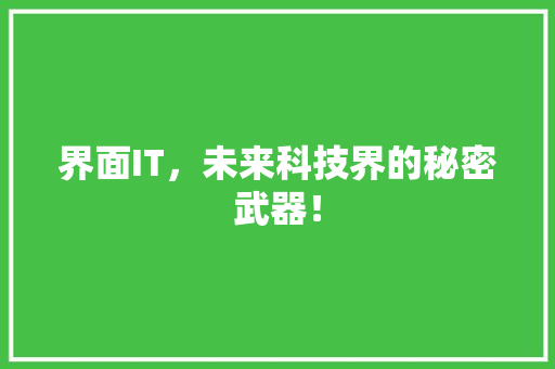 界面IT，未来科技界的秘密武器！
