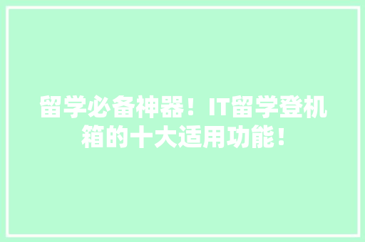 留学必备神器！IT留学登机箱的十大适用功能！