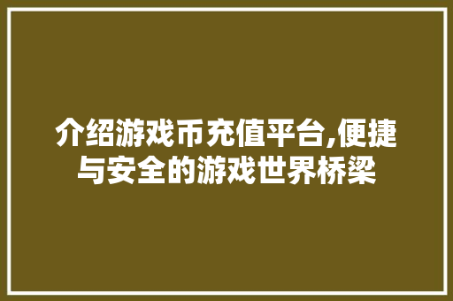 介绍游戏币充值平台,便捷与安全的游戏世界桥梁 介绍游戏币充值平台,便捷与安全的游戏世界桥梁 seo技术