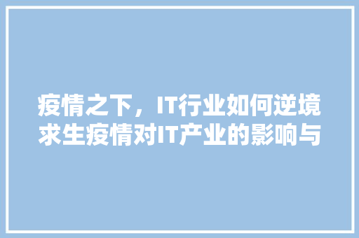疫情之下，IT行业如何逆境求生疫情对IT产业的影响与应对步骤！