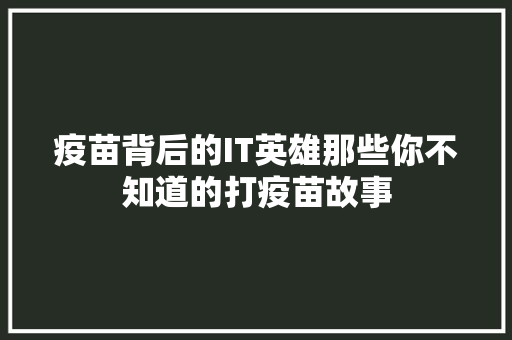 疫苗背后的IT英雄那些你不知道的打疫苗故事