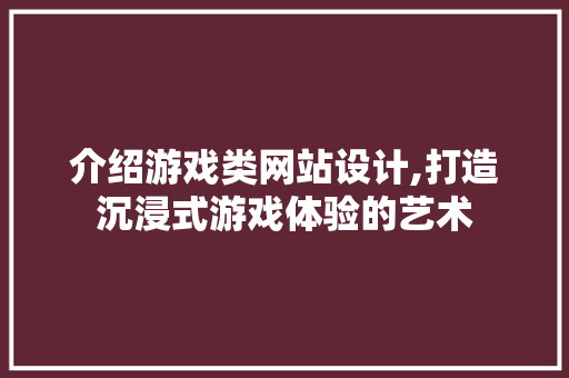 介绍游戏类网站设计,打造沉浸式游戏体验的艺术 介绍游戏类网站设计,打造沉浸式游戏体验的艺术 搜狗优化
