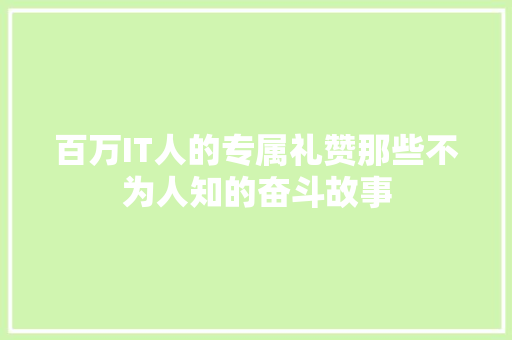 百万IT人的专属礼赞那些不为人知的奋斗故事