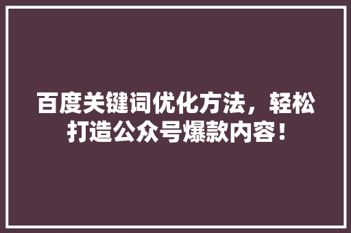 百度关键词优化方法，轻松打造公众号爆款内容！