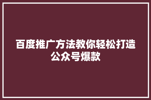 百度推广方法教你轻松打造公众号爆款