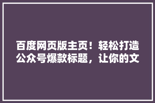 百度网页版主页！轻松打造公众号爆款标题，让你的文章火遍全网！