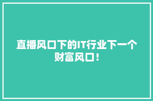 直播风口下的IT行业下一个财富风口！ AI技术学习