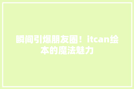 瞬间引爆朋友圈！itcan绘本的魔法魅力 网站优化