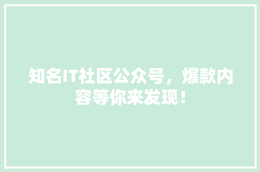知名IT社区公众号，爆款内容等你来发现！