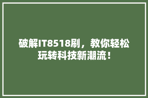 破解IT8518刷，教你轻松玩转科技新潮流！