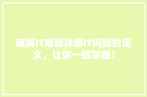 破解IT难题详细IT问题的定义，让你一招掌握！