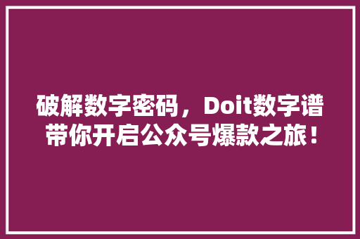 破解数字密码，Doit数字谱带你开启公众号爆款之旅！ 搜狗优化