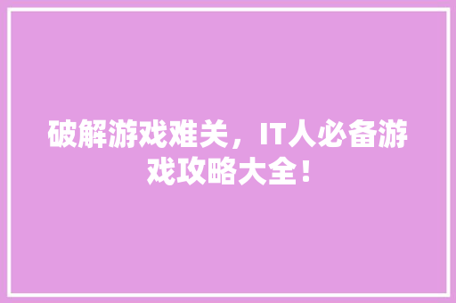破解游戏难关，IT人必备游戏攻略大全！