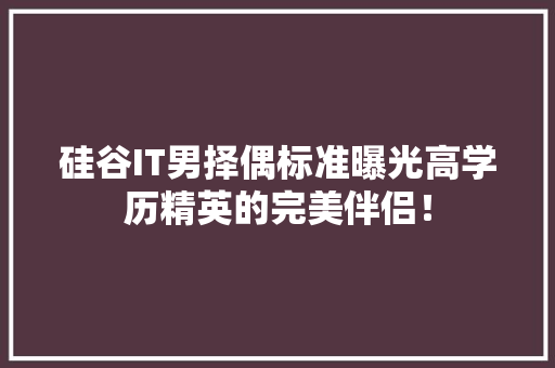 硅谷IT男择偶标准曝光高学历精英的完美伴侣！