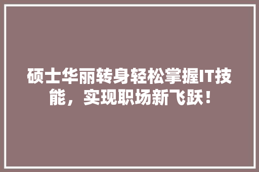 硕士华丽转身轻松掌握IT技能，实现职场新飞跃！ 小程序开发