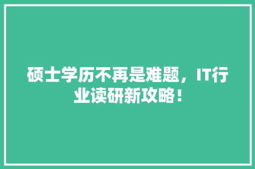 硕士学历不再是难题，IT行业读研新攻略！ 网站优化