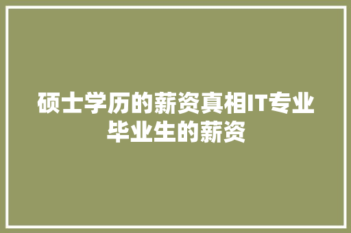 硕士学历的薪资真相IT专业毕业生的薪资 英文谷歌算法