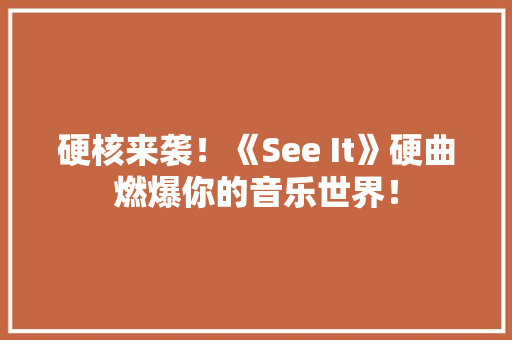 硬核来袭！《See It》硬曲燃爆你的音乐世界！ seo技术