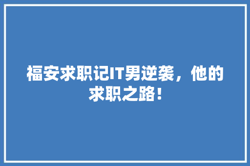 福安求职记IT男逆袭，他的求职之路！