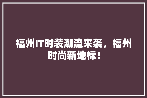 福州IT时装潮流来袭，福州时尚新地标！