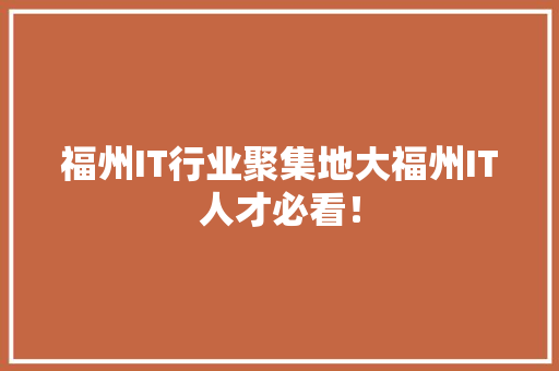 福州IT行业聚集地大福州IT人才必看！