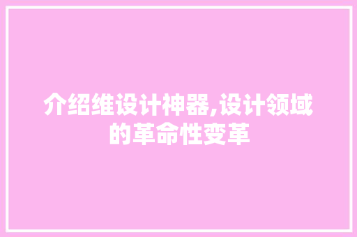 介绍维设计神器,设计领域的革命性变革 介绍维设计神器,设计领域的革命性变革 小程序开发